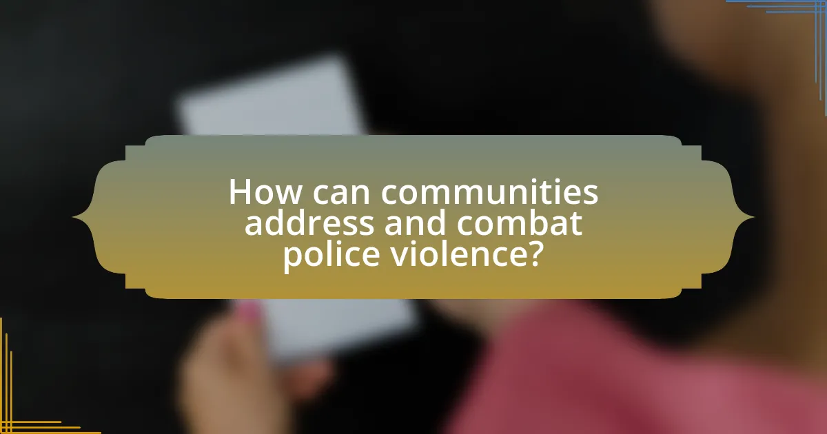 How can communities address and combat police violence?